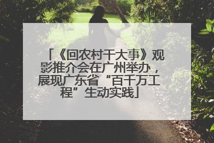 《回农村干大事》观影推介会在广州举办，展现广东省“百千万工程”生动实践