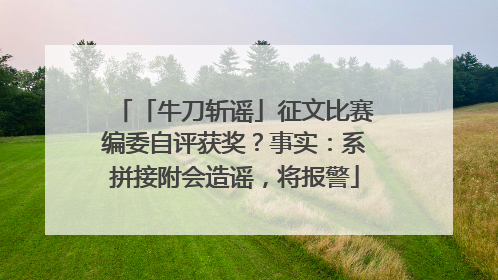 「牛刀斩谣」征文比赛编委自评获奖？事实：系拼接附会造谣，将报警
