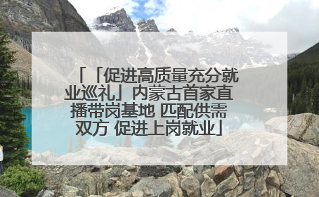 「促进高质量充分就业巡礼」内蒙古首家直播带岗基地 匹配供需双方 促进上岗就业