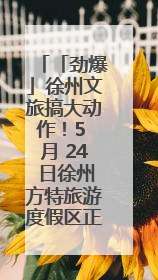 「劲爆」徐州文旅搞大动作！5 月 24 日徐州方特旅游度假区正式启幕，开启淮海旅游新篇章