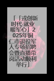 「戎创新时代·就业暖军心」2025年铜仁市退役军人专场招聘会暨直播带岗活动顺利举行