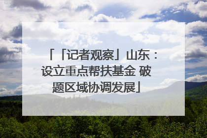 「记者观察」山东：设立重点帮扶基金 破题区域协调发展