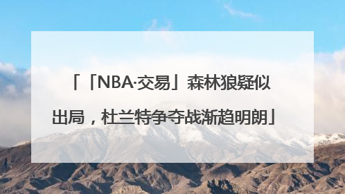 「NBA·交易」森林狼疑似出局,杜兰特争夺战渐趋明朗