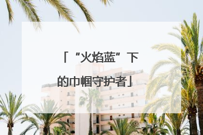 “火焰蓝”下的巾帼守护者