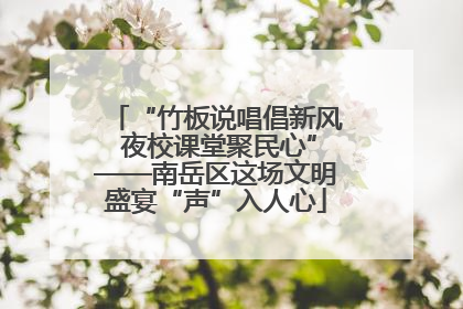 “竹板说唱倡新风 夜校课堂聚民心”——南岳区这场文明盛宴“声”入人心