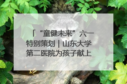“童健未来”六一特别策划｜山东大学第二医院为孩子献上“童心处方”