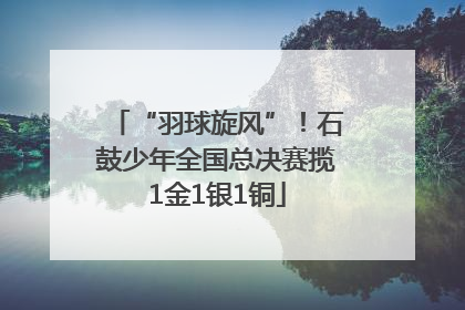 “羽球旋风”！石鼓少年全国总决赛揽1金1银1铜