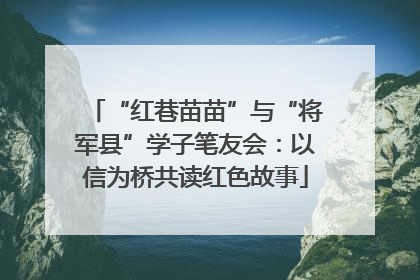 “红巷苗苗”与“将军县”学子笔友会:以信为桥共读红色故事