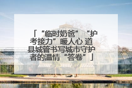 “临时奶爸”“护考接力”暖人心 道县城管书写城市守护者的温情“答卷”