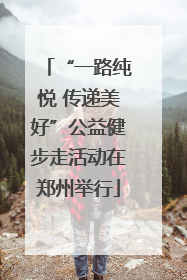 “一路纯悦 传递美好”公益健步走活动在郑州举行