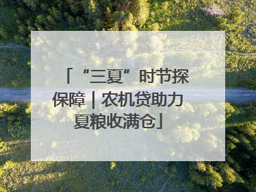 “三夏”时节探保障｜农机贷助力夏粮收满仓