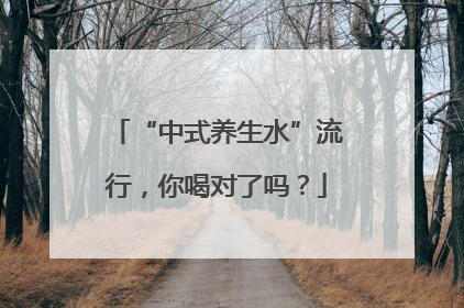 “中式养生水”流行，你喝对了吗？