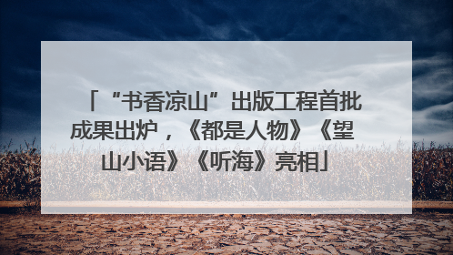 “书香凉山”出版工程首批成果出炉，《都是人物》《望山小语》《听海》亮相