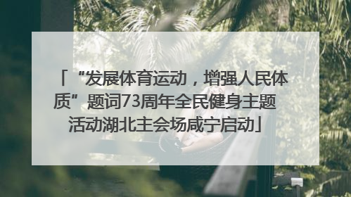 “发展体育运动，增强人民体质”题词73周年全民健身主题活动湖北主会场咸宁启动