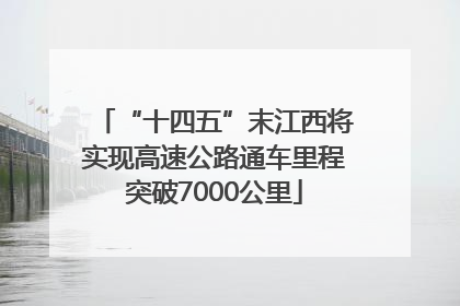 “十四五”末江西将实现高速公路通车里程突破7000公里