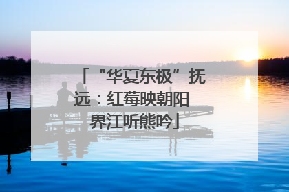 “华夏东极”抚远：红莓映朝阳 界江听熊吟