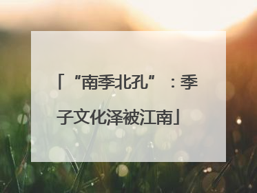 “南季北孔”：季子文化泽被江南