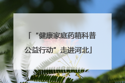 “健康家庭药箱科普公益行动”走进河北