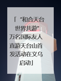 “和合天台 世界共游”万名国际友人直游天台山首发活动在义乌启动