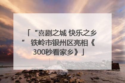 “喜剧之城 快乐之乡” 铁岭市银州区亮相《300秒看家乡》