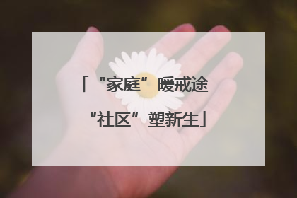 “家庭”暖戒途 “社区”塑新生