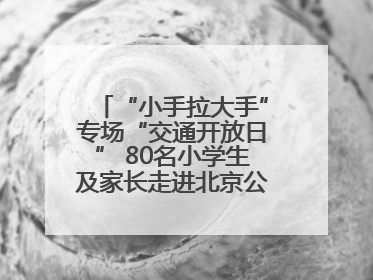 “小手拉大手”专场“交通开放日” 80名小学生及家长走进北京公交馆 感受百年公交文化