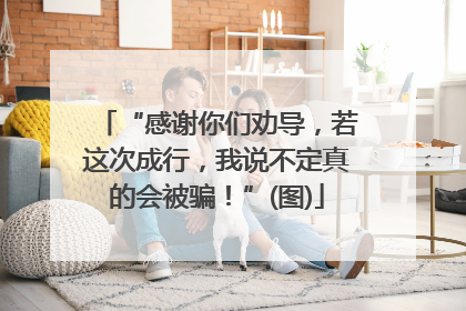 “感谢你们劝导，若这次成行，我说不定真的会被骗！”(图)