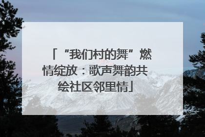 “我们村的舞”燃情绽放：歌声舞韵共绘社区邻里情