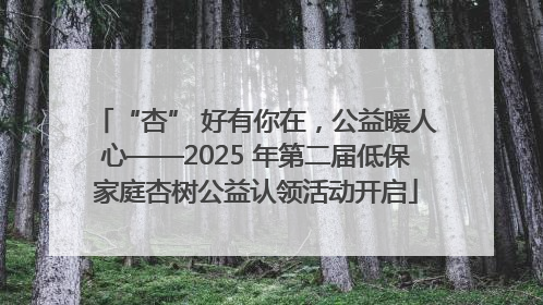 “杏” 好有你在，公益暖人心——2025 年第二届低保家庭杏树公益认领活动开启