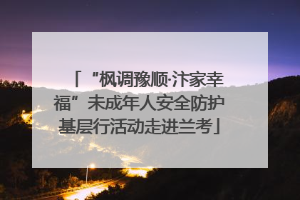 “枫调豫顺·汴家幸福”未成年人安全防护基层行活动走进兰考