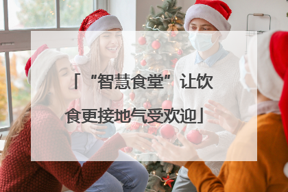 “智慧食堂”让饮食更接地气受欢迎