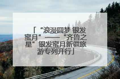 “浪漫圆梦 银发蜜月”——“齐鲁之星”银发蜜月新疆旅游专列开行