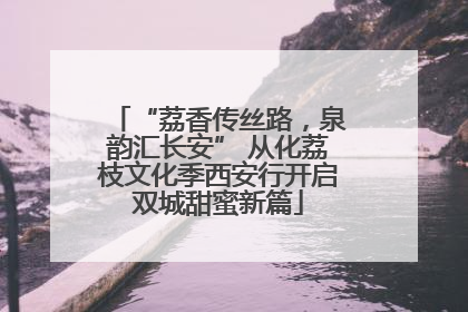 “荔香传丝路，泉韵汇长安” 从化荔枝文化季西安行开启双城甜蜜新篇
