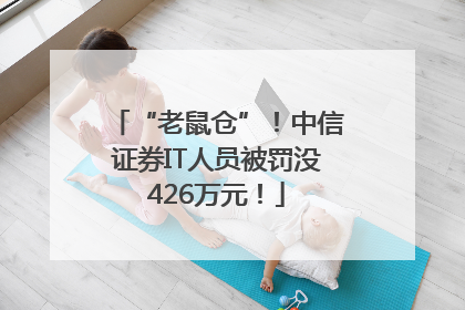 “老鼠仓”！中信证券IT人员被罚没426万元！