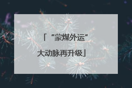 “蒙煤外运”大动脉再升级
