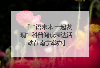 “语未来·一起发现”科普阅读表达活动在南宁举办