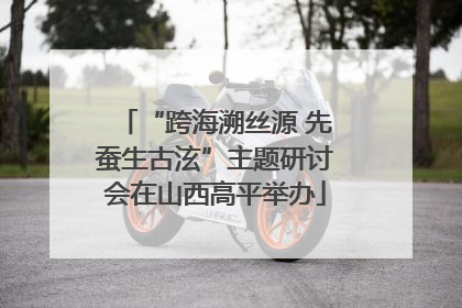 “跨海溯丝源 先蚕生古泫”主题研讨会在山西高平举办