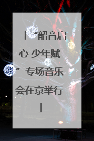 “韶音启心 少年赋”专场音乐会在京举行