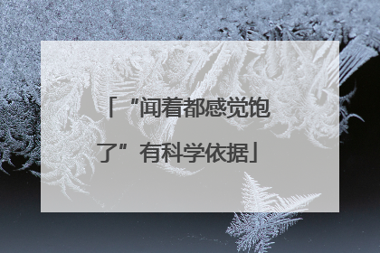 “闻着都感觉饱了”有科学依据