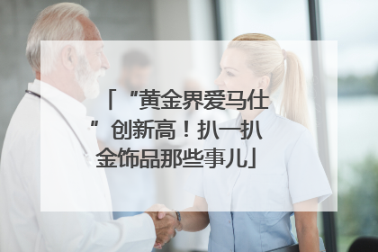“黄金界爱马仕”创新高！扒一扒金饰品那些事儿