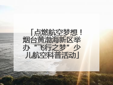 点燃航空梦想！烟台黄渤海新区举办“飞行之梦”少儿航空科普活动