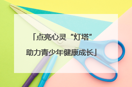 点亮心灵“灯塔” 助力青少年健康成长