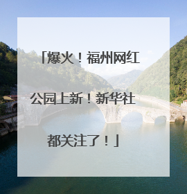 爆火！福州网红公园上新！新华社都关注了！