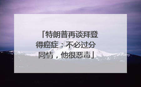 特朗普再谈拜登得癌症：不必过分同情，他很恶毒