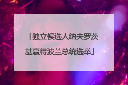 独立候选人纳夫罗茨基赢得波兰总统选举
