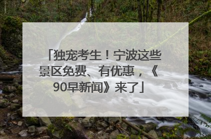 独宠考生！宁波这些景区免费、有优惠，《90早新闻》来了