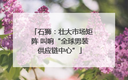 石狮：壮大市场矩阵 叫响“全球男装供应链中心”