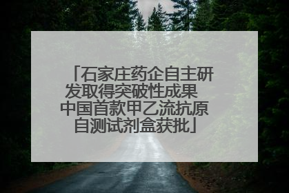 石家庄药企自主研发取得突破性成果 中国首款甲乙流抗原自测试剂盒获批