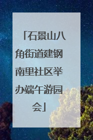 石景山八角街道建钢南里社区举办端午游园会