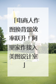 电商人作图换背景效率跃升！阿里家作接入美图设计室